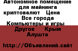 Автономное помещение для майнинга криптовалют › Цена ­ 1 - Все города Компьютеры и игры » Другое   . Крым,Алушта